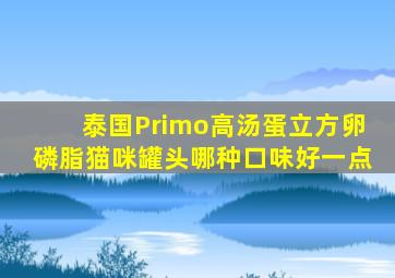 泰国Primo高汤蛋立方卵磷脂猫咪罐头哪种口味好一点