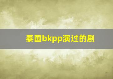 泰国bkpp演过的剧