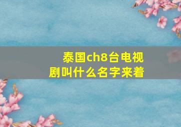 泰国ch8台电视剧叫什么名字来着