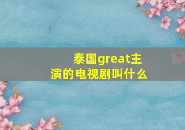 泰国great主演的电视剧叫什么