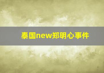 泰国new郑明心事件