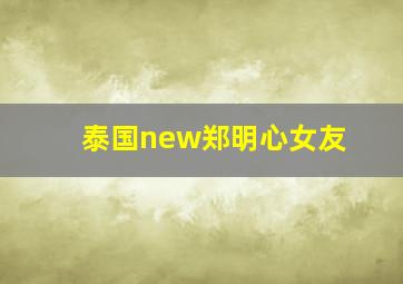 泰国new郑明心女友