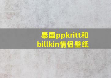 泰国ppkritt和billkin情侣壁纸