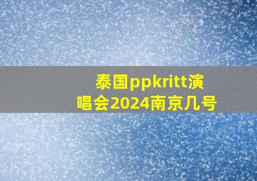 泰国ppkritt演唱会2024南京几号