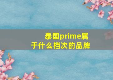 泰国prime属于什么档次的品牌