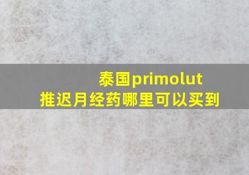 泰国primolut推迟月经药哪里可以买到