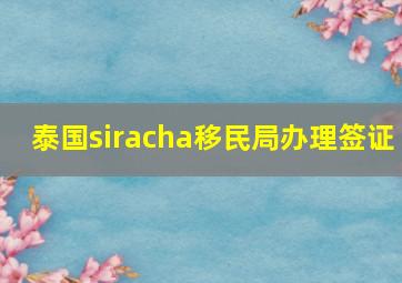 泰国siracha移民局办理签证