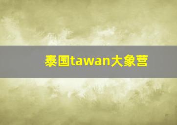 泰国tawan大象营