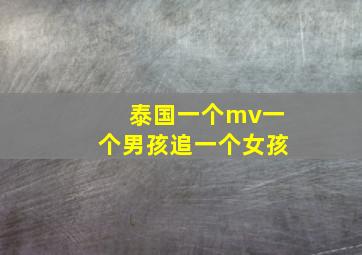 泰国一个mv一个男孩追一个女孩