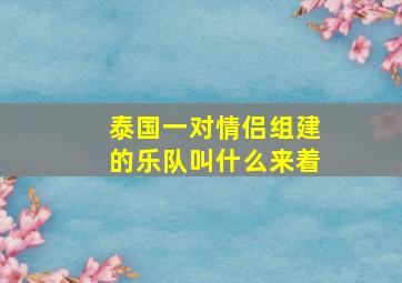 泰国一对情侣组建的乐队叫什么来着