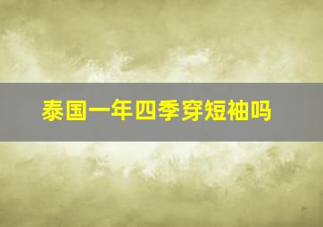 泰国一年四季穿短袖吗