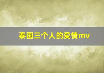 泰国三个人的爱情mv