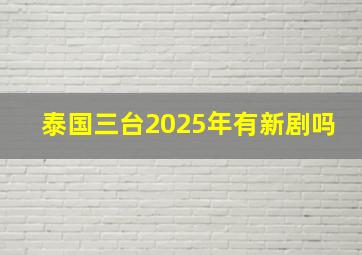 泰国三台2025年有新剧吗