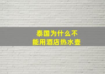 泰国为什么不能用酒店热水壶