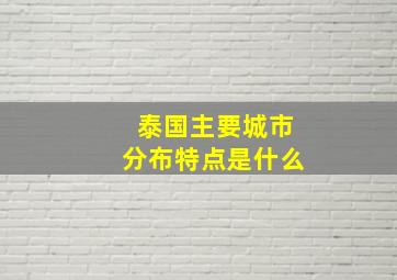 泰国主要城市分布特点是什么