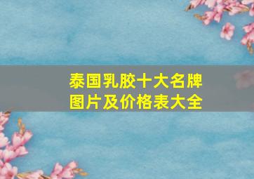 泰国乳胶十大名牌图片及价格表大全