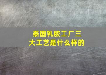 泰国乳胶工厂三大工艺是什么样的