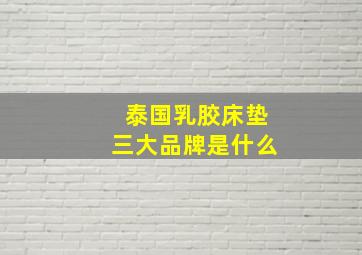 泰国乳胶床垫三大品牌是什么