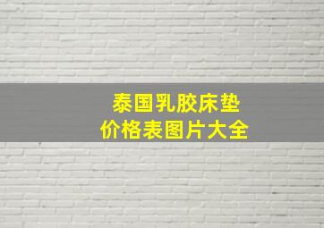 泰国乳胶床垫价格表图片大全