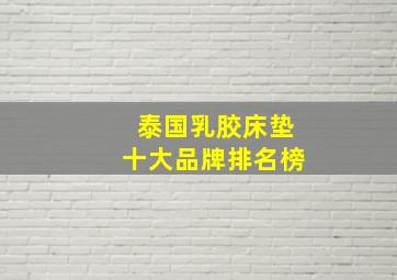 泰国乳胶床垫十大品牌排名榜