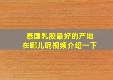 泰国乳胶最好的产地在哪儿呢视频介绍一下