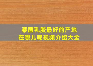 泰国乳胶最好的产地在哪儿呢视频介绍大全