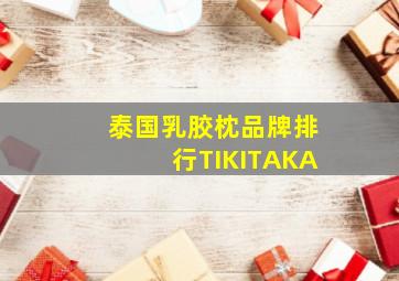 泰国乳胶枕品牌排行TIKITAKA