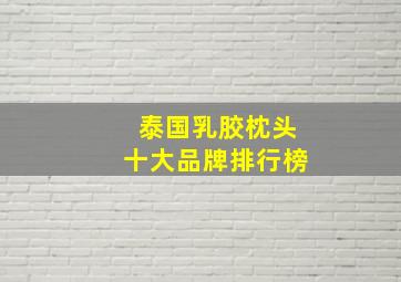 泰国乳胶枕头十大品牌排行榜