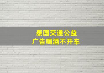 泰国交通公益广告喝酒不开车