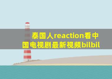 泰国人reaction看中国电视剧最新视频bilbil