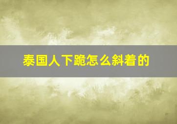 泰国人下跪怎么斜着的