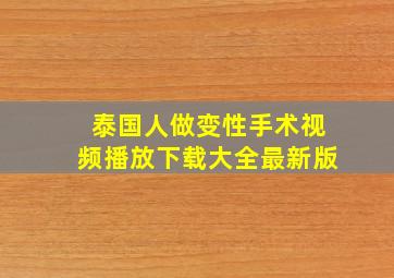 泰国人做变性手术视频播放下载大全最新版