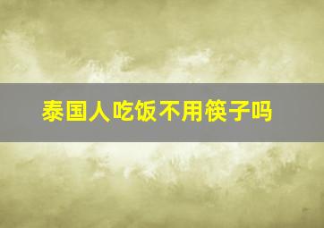 泰国人吃饭不用筷子吗