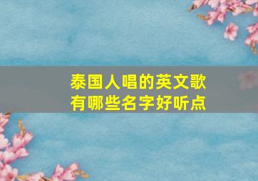 泰国人唱的英文歌有哪些名字好听点