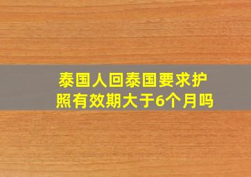 泰国人回泰国要求护照有效期大于6个月吗