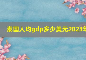 泰国人均gdp多少美元2023年