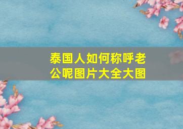 泰国人如何称呼老公呢图片大全大图