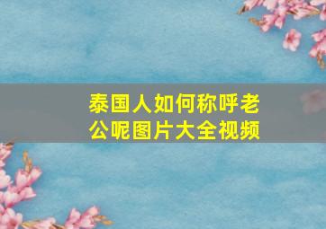 泰国人如何称呼老公呢图片大全视频