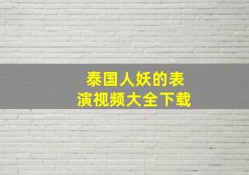 泰国人妖的表演视频大全下载