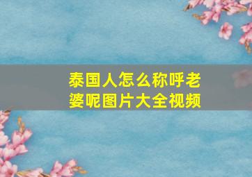 泰国人怎么称呼老婆呢图片大全视频