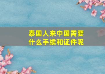 泰国人来中国需要什么手续和证件呢