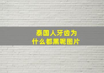 泰国人牙齿为什么都黑呢图片