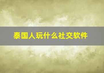 泰国人玩什么社交软件