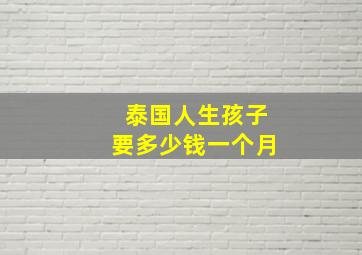 泰国人生孩子要多少钱一个月