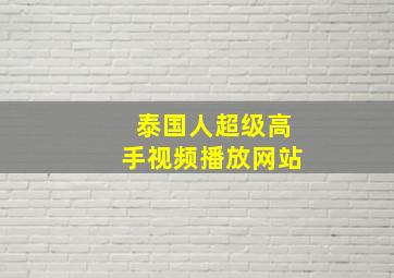 泰国人超级高手视频播放网站