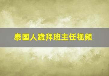 泰国人跪拜班主任视频