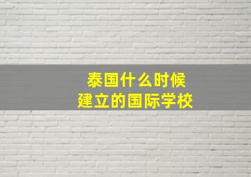 泰国什么时候建立的国际学校