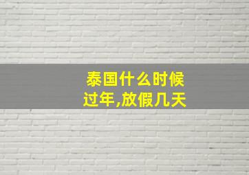 泰国什么时候过年,放假几天