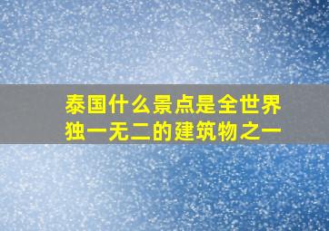 泰国什么景点是全世界独一无二的建筑物之一