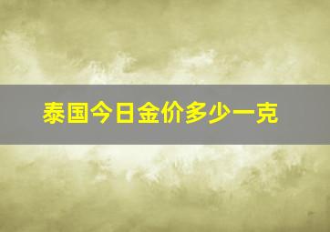 泰国今日金价多少一克